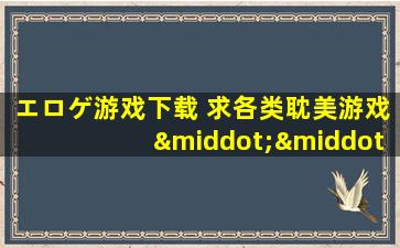 エロゲ游戏下载 求各类*游戏···好的加分···
